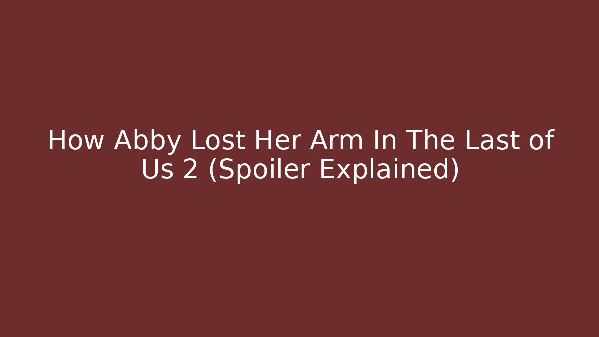How Abby Lost Her Arm In The Last of Us 2 (Spoiler Explained)