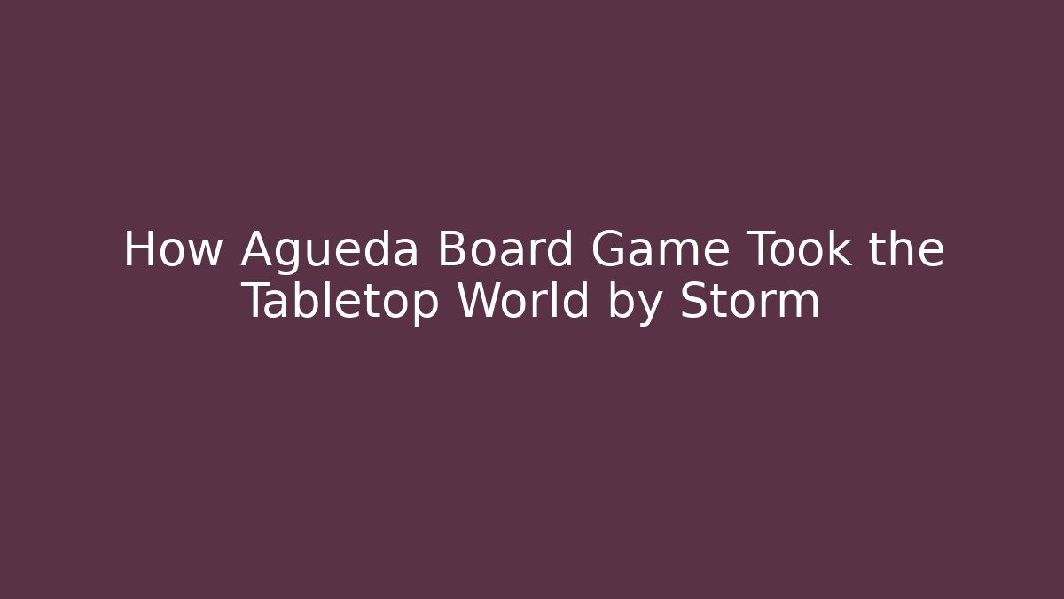 How Agueda Board Game Took the Tabletop World by Storm