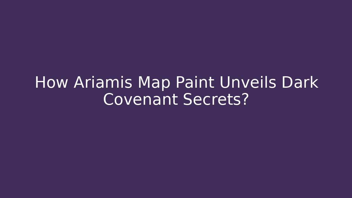 How Ariamis Map Paint Unveils Dark Covenant Secrets?
