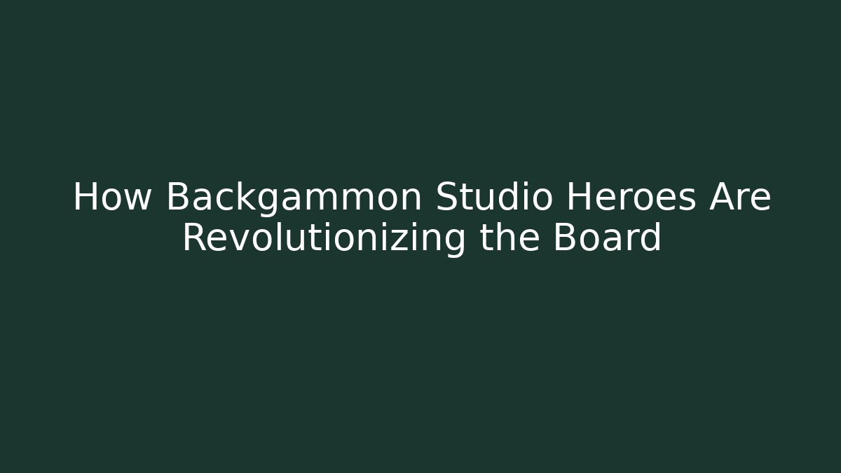 How Backgammon Studio Heroes Are Revolutionizing the Board