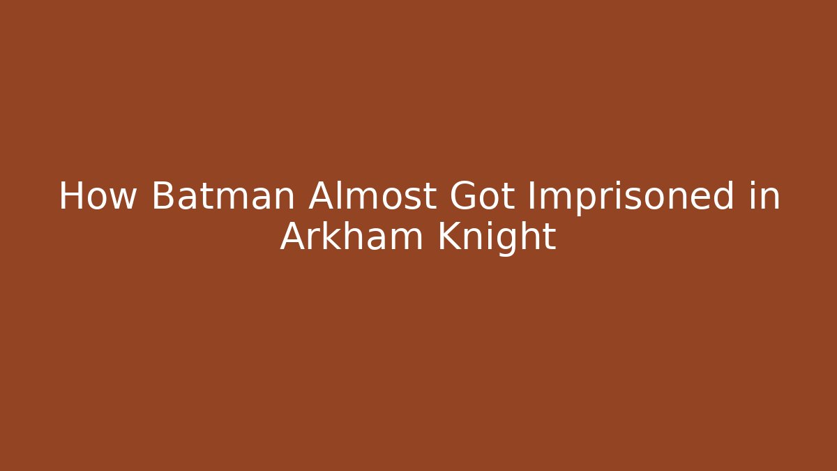 How Batman Almost Got Imprisoned in Arkham Knight