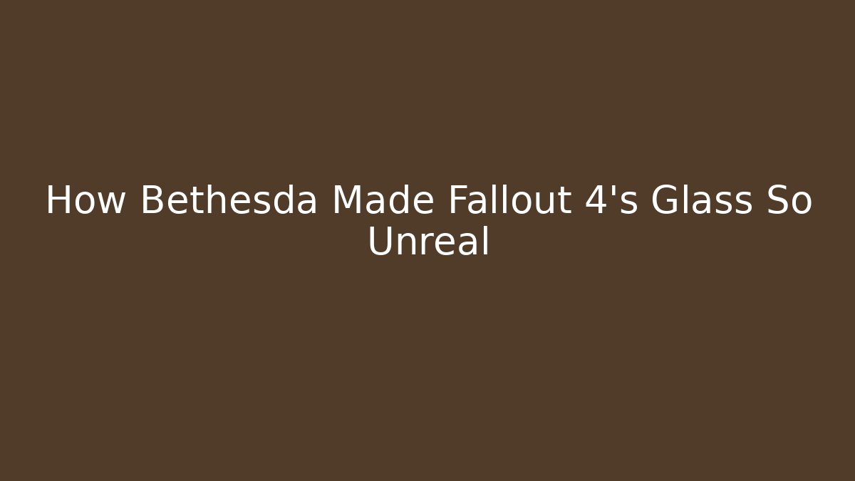 How Bethesda Made Fallout 4's Glass So Unreal - Celivion