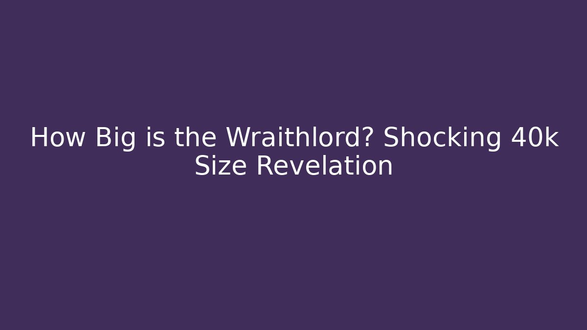 How Big is the Wraithlord? Shocking 40k Size Revelation