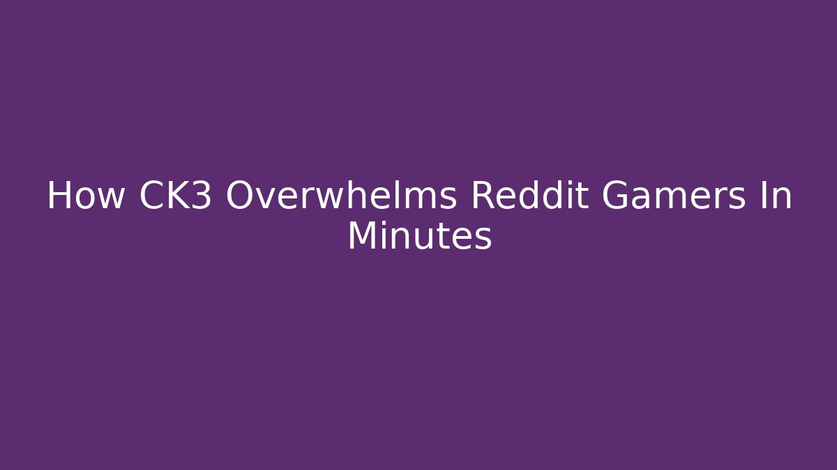How CK3 Overwhelms Reddit Gamers In Minutes
