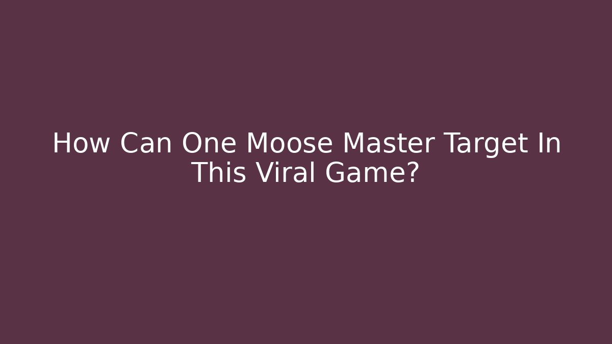 How Can One Moose Master Target In This Viral Game? - Celivion
