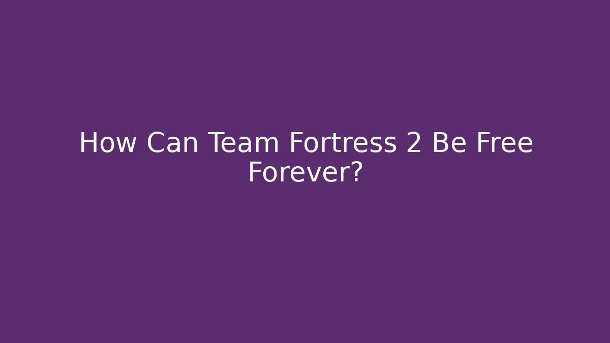 How Can Team Fortress 2 Be Free Forever?