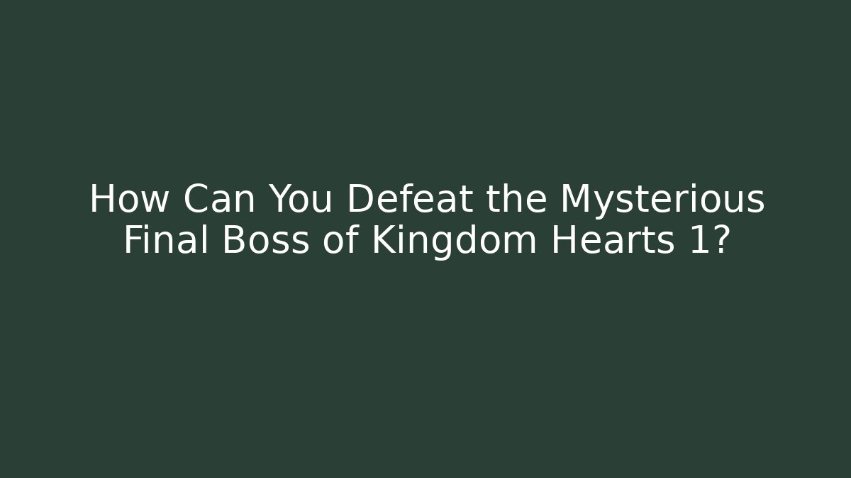 How Can You Defeat the Mysterious Final Boss of Kingdom Hearts 1?