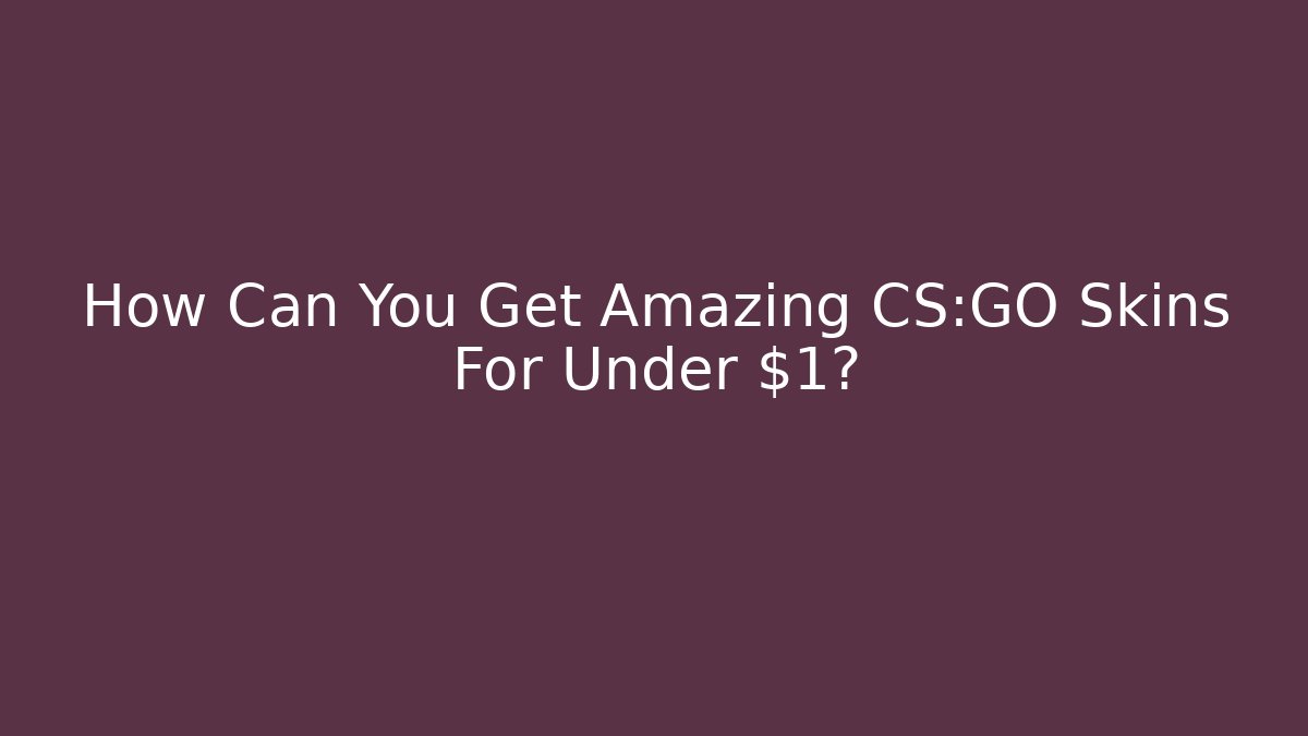 How Can You Get Amazing CS:GO Skins For Under $1?