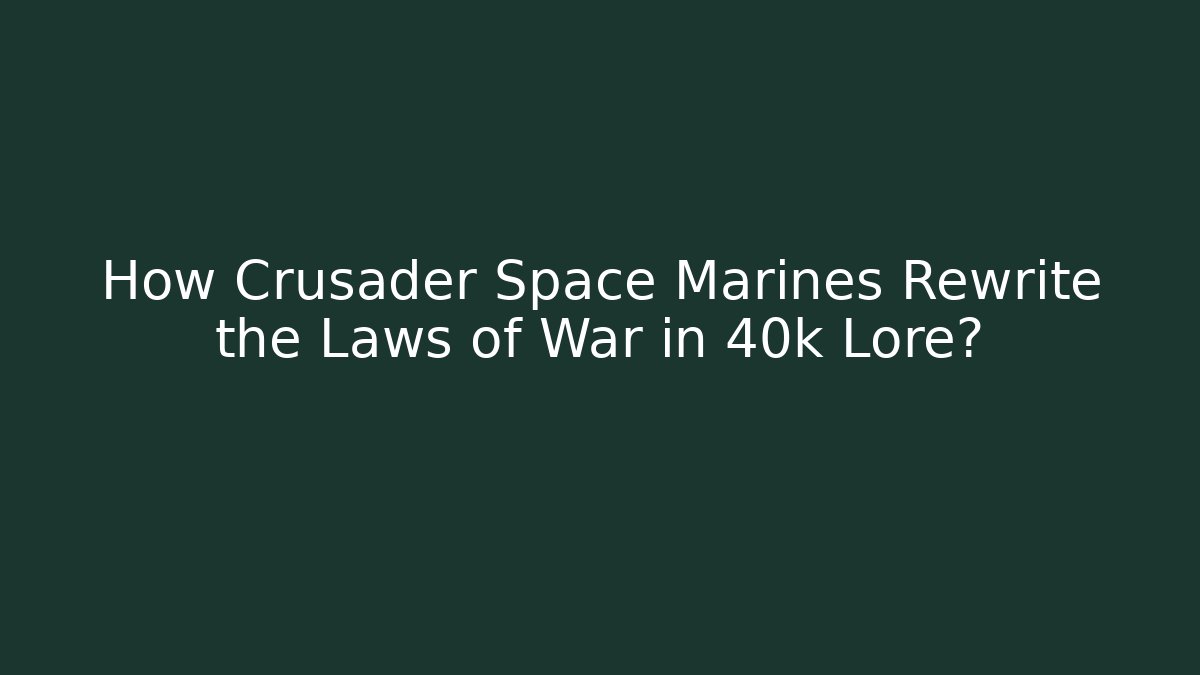 How Crusader Space Marines Rewrite the Laws of War in 40k Lore?