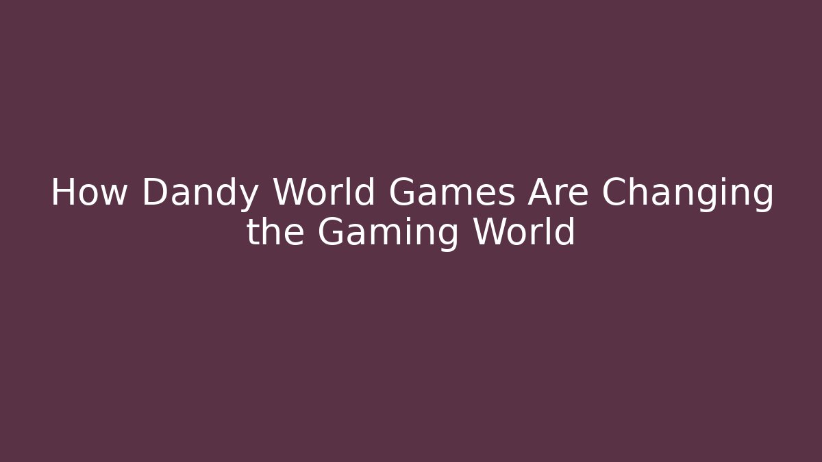 How Dandy World Games Are Changing the Gaming World