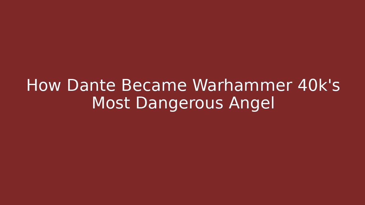 How Dante Became Warhammer 40k's Most Dangerous Angel