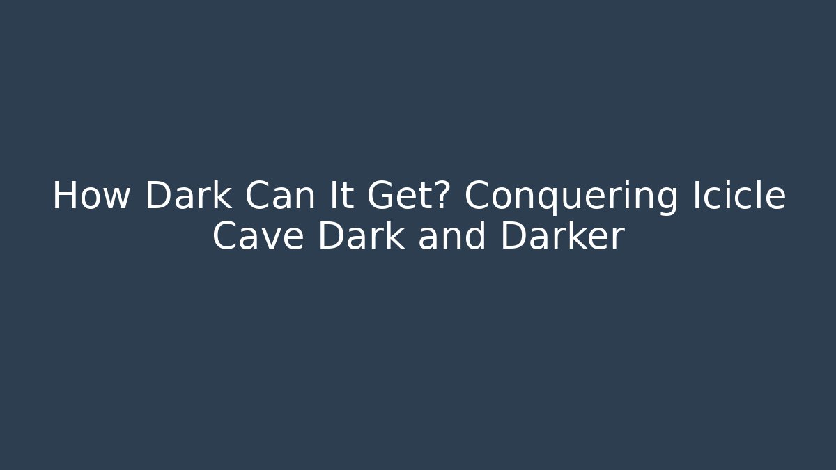 How Dark Can It Get? Conquering Icicle Cave Dark and Darker