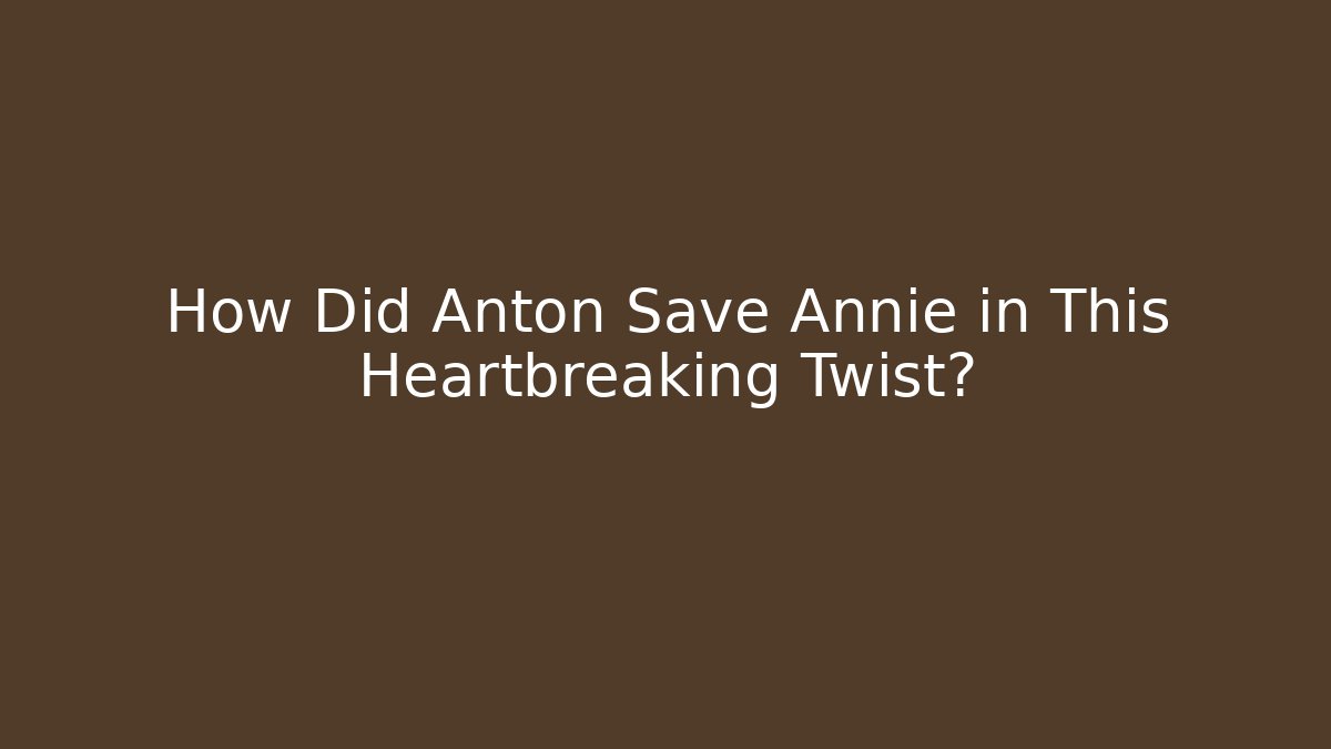 How Did Anton Save Annie in This Heartbreaking Twist?