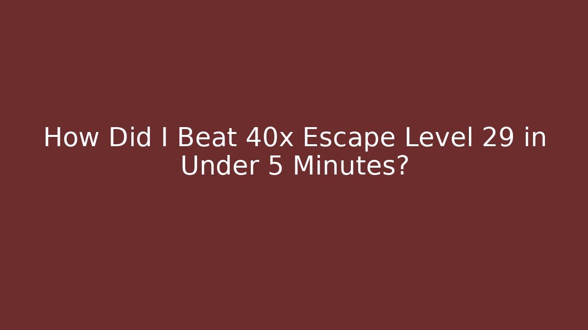 How Did I Beat 40x Escape Level 29 in Under 5 Minutes?