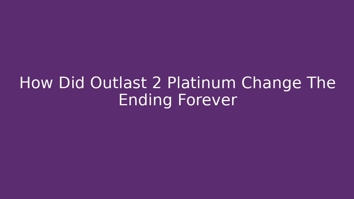 How Did Outlast 2 Platinum Change The Ending Forever