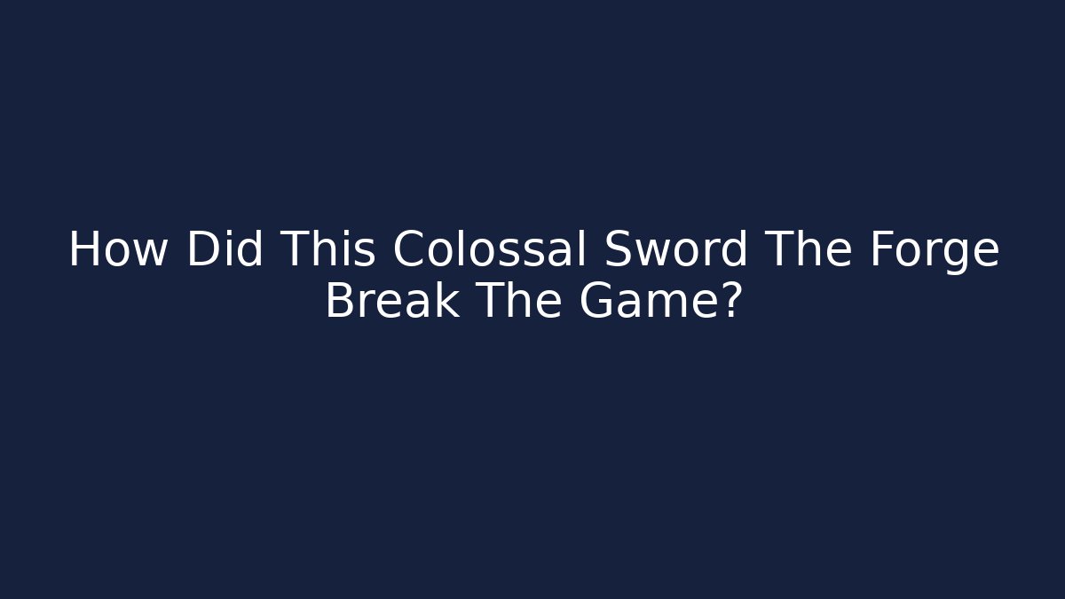How Did This Colossal Sword The Forge Break The Game?