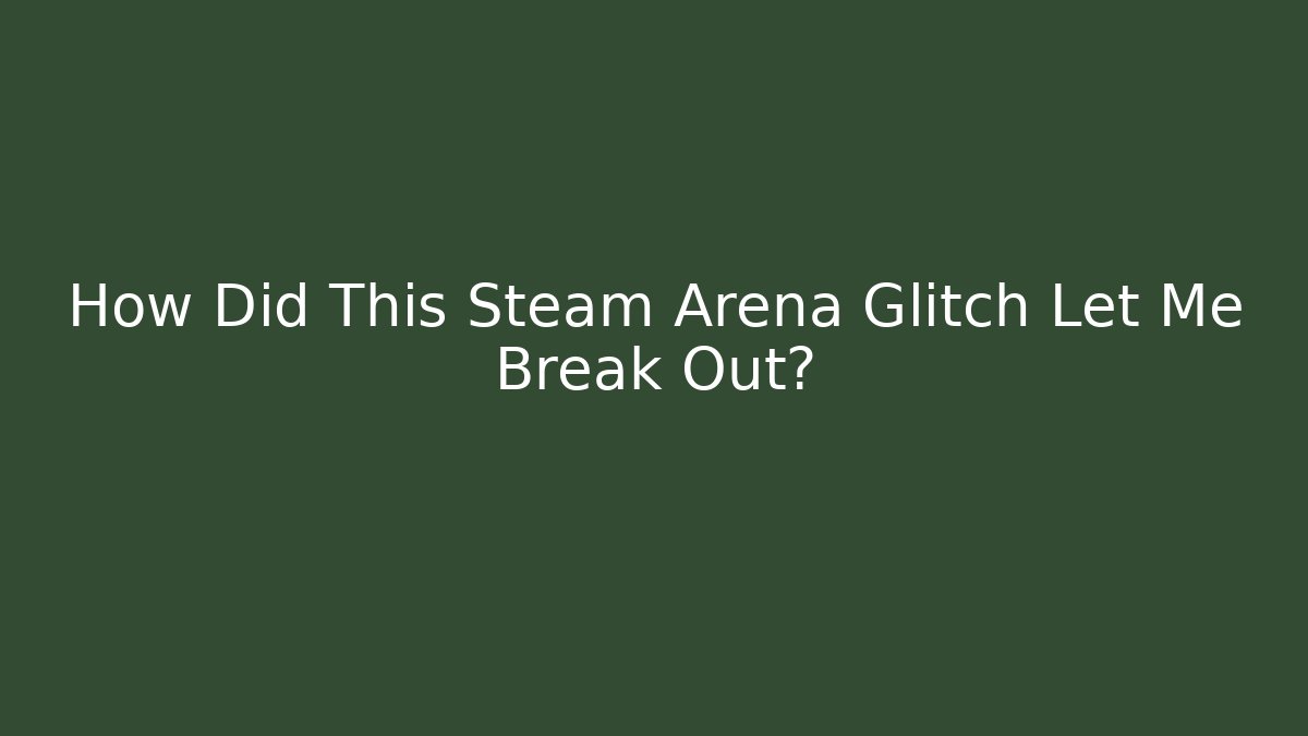 How Did This Steam Arena Glitch Let Me Break Out?
