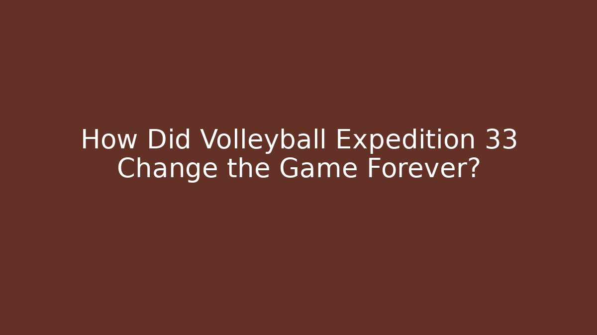 How Did Volleyball Expedition 33 Change the Game Forever?