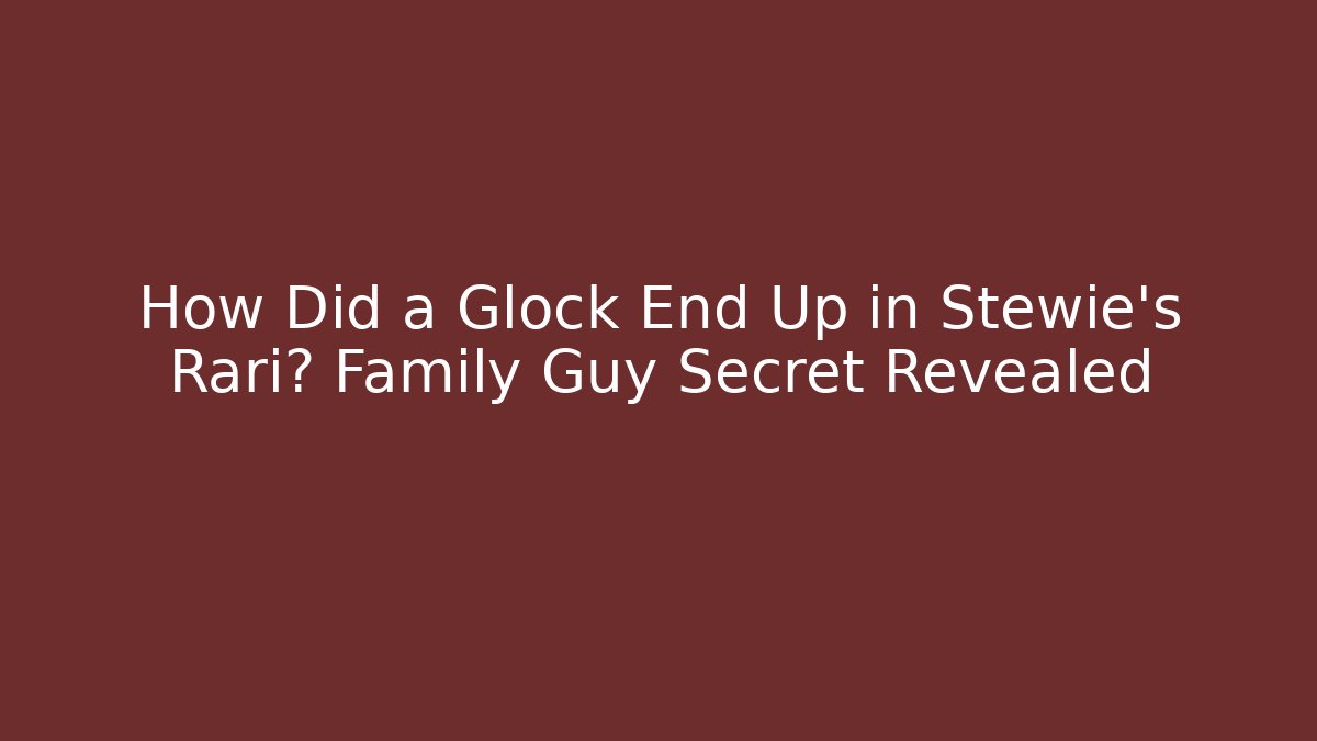 How Did a Glock End Up in Stewie's Rari? Family Guy Secret Revealed - Celivion