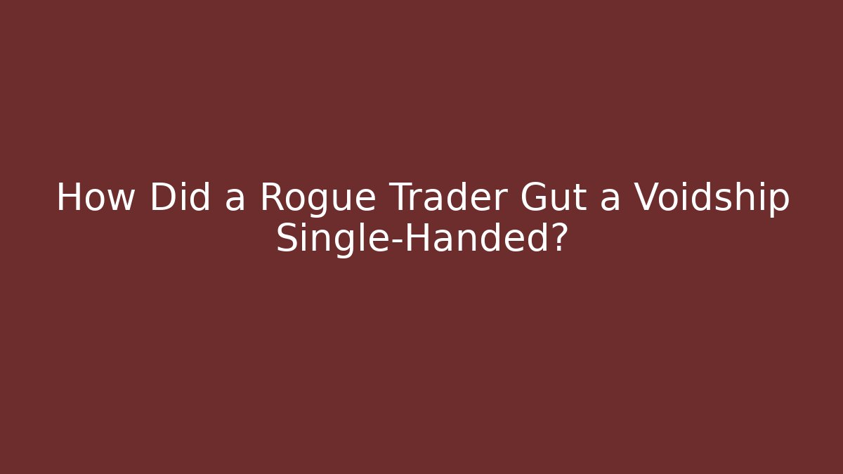 How Did a Rogue Trader Gut a Voidship Single-Handed? - Celivion