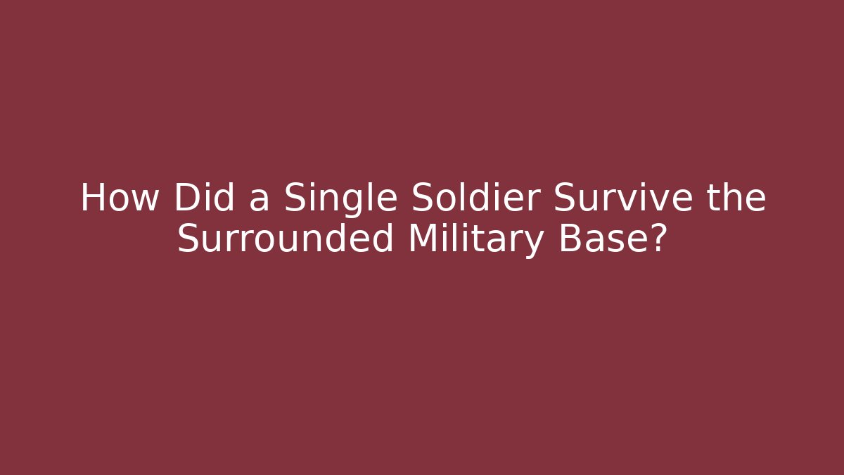 How Did a Single Soldier Survive the Surrounded Military Base?
