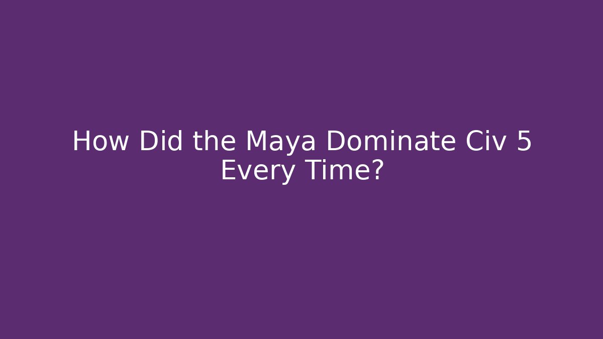 How Did the Maya Dominate Civ 5 Every Time? - Celivion