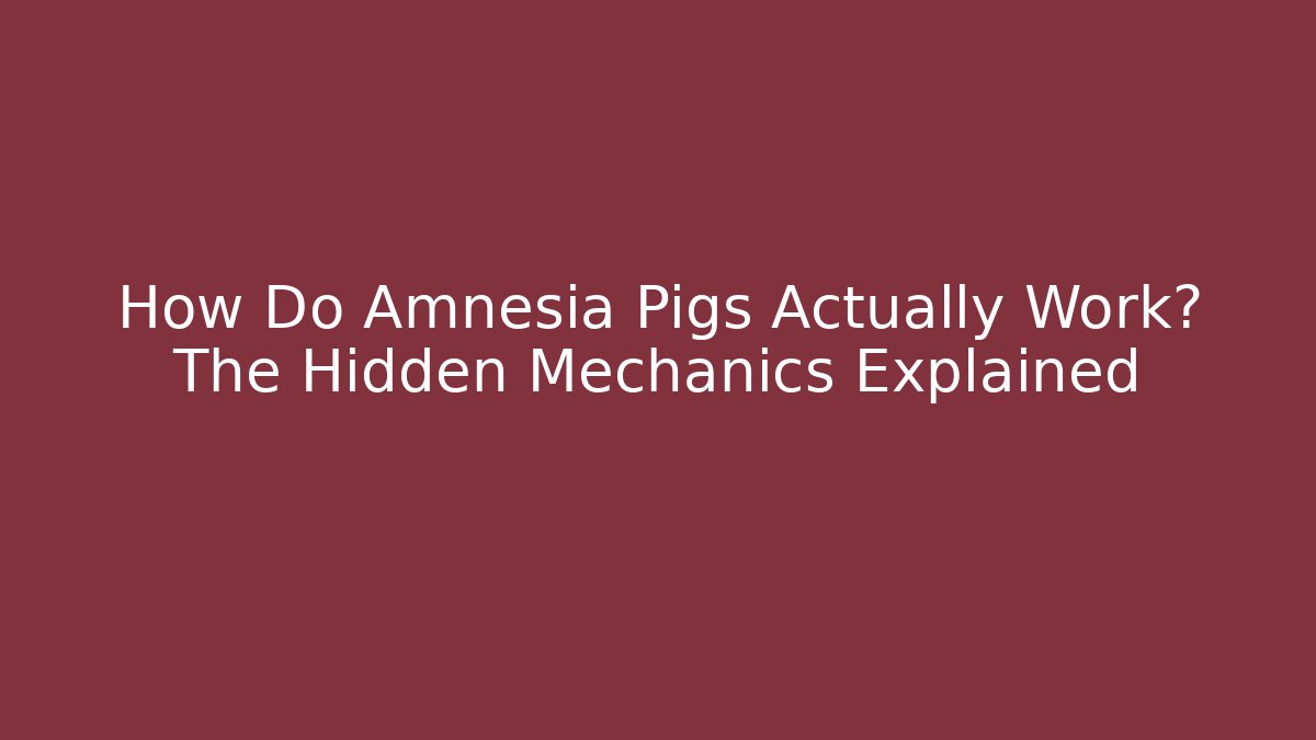 How Do Amnesia Pigs Actually Work? The Hidden Mechanics Explained