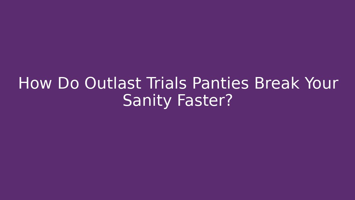 How Do Outlast Trials Panties Break Your Sanity Faster?