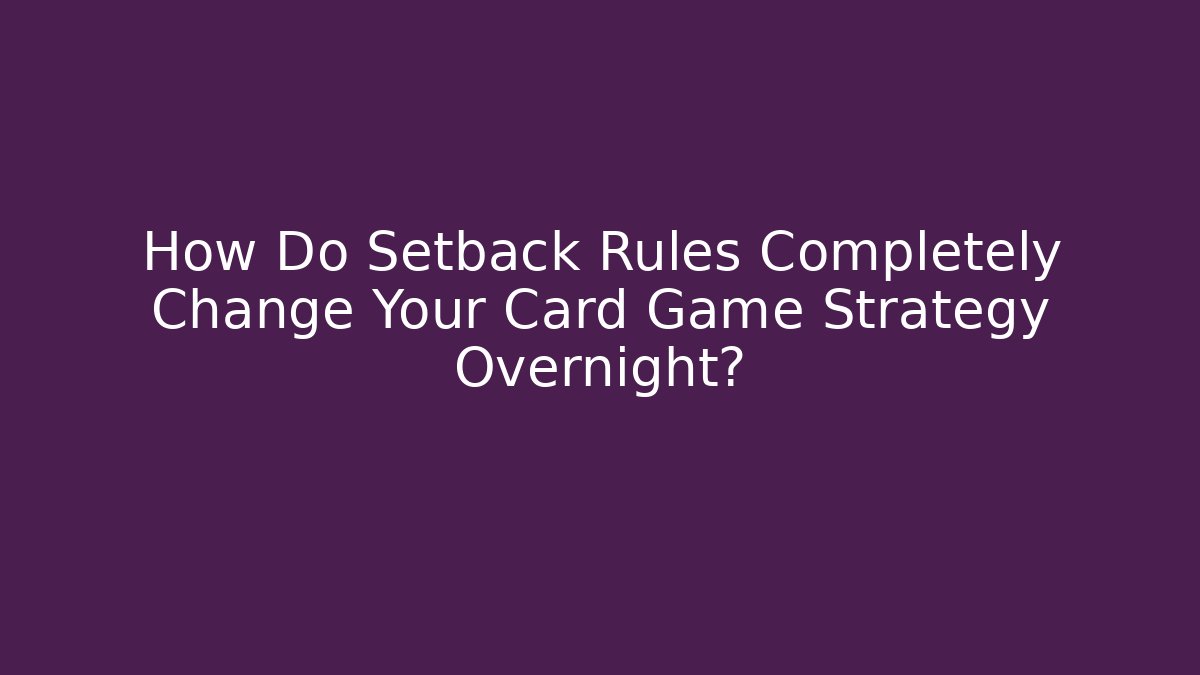 How Do Setback Rules Completely Change Your Card Game Strategy Overnight? - Celivion