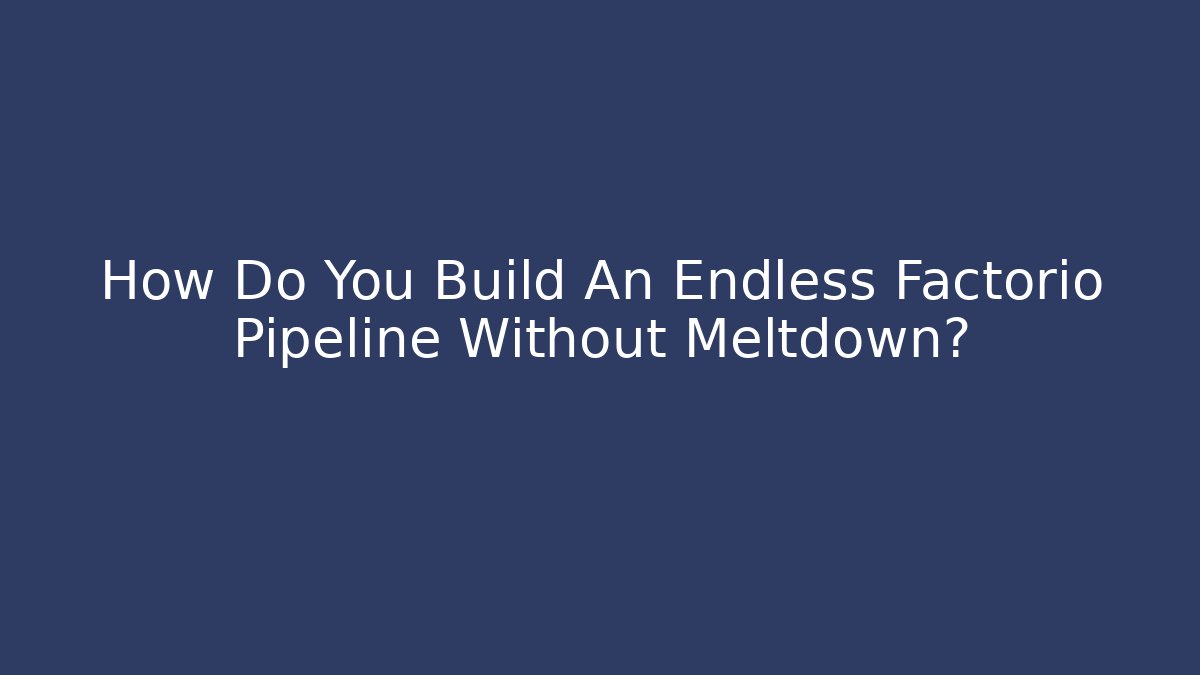 How Do You Build An Endless Factorio Pipeline Without Meltdown?