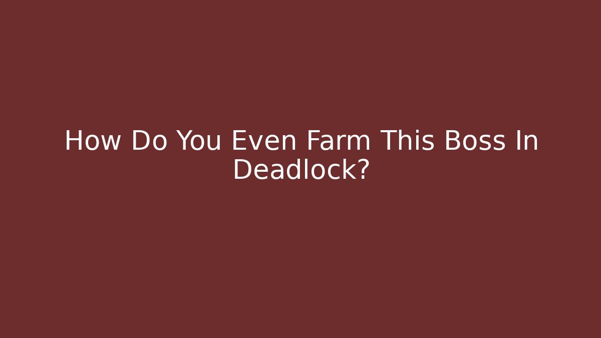 How Do You Even Farm This Boss In Deadlock?