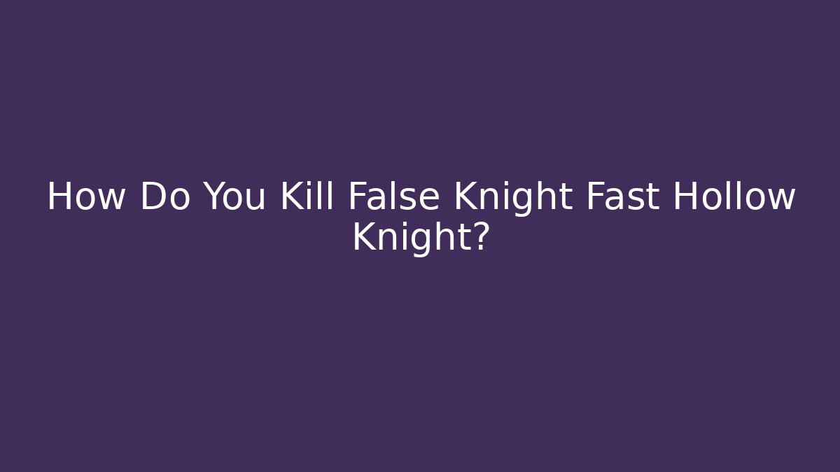 How Do You Kill False Knight Fast Hollow Knight? - Celivion