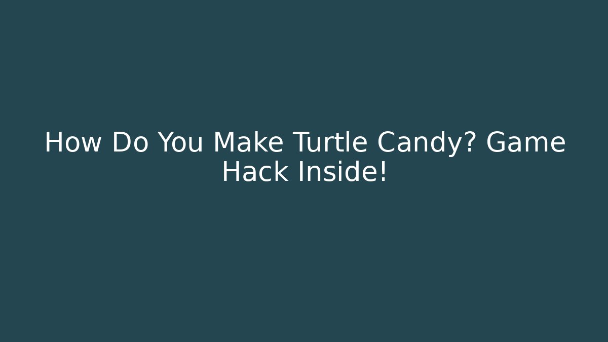 How Do You Make Turtle Candy? Game Hack Inside!
