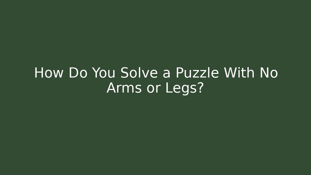 How Do You Solve a Puzzle With No Arms or Legs?