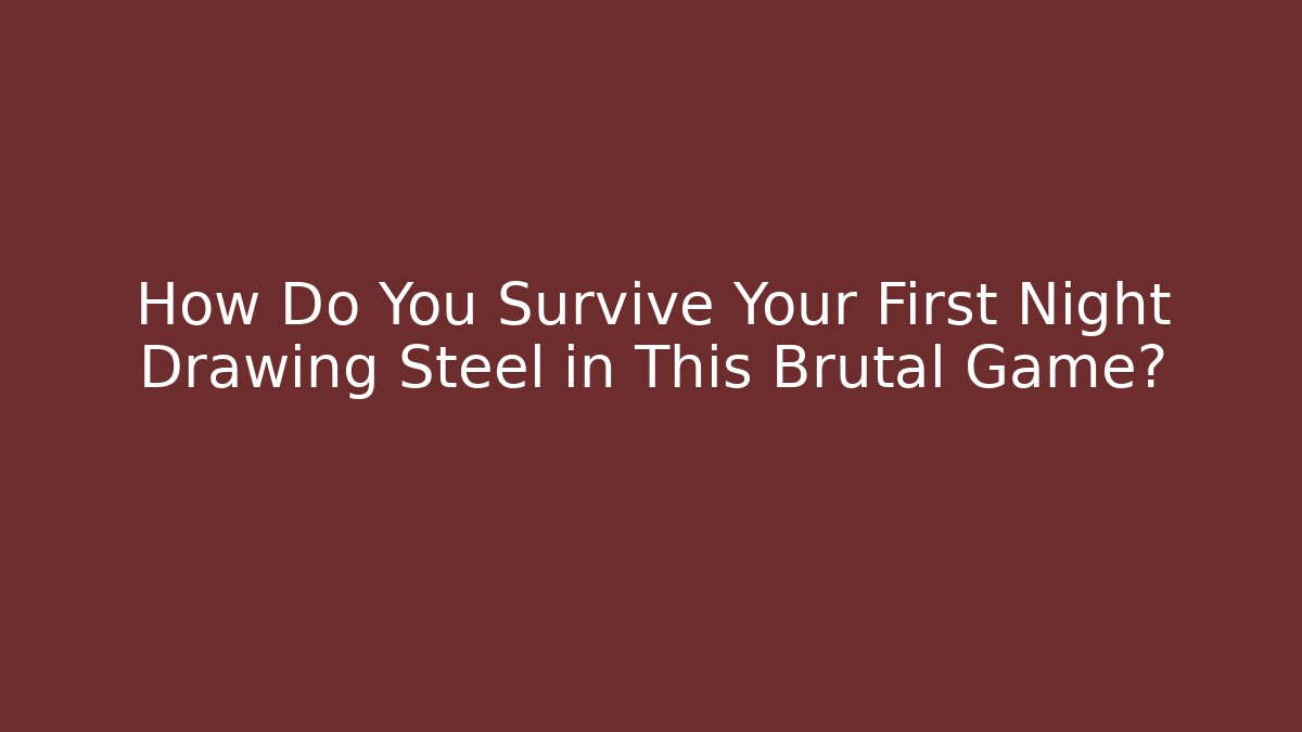 How Do You Survive Your First Night Drawing Steel in This Brutal Game?