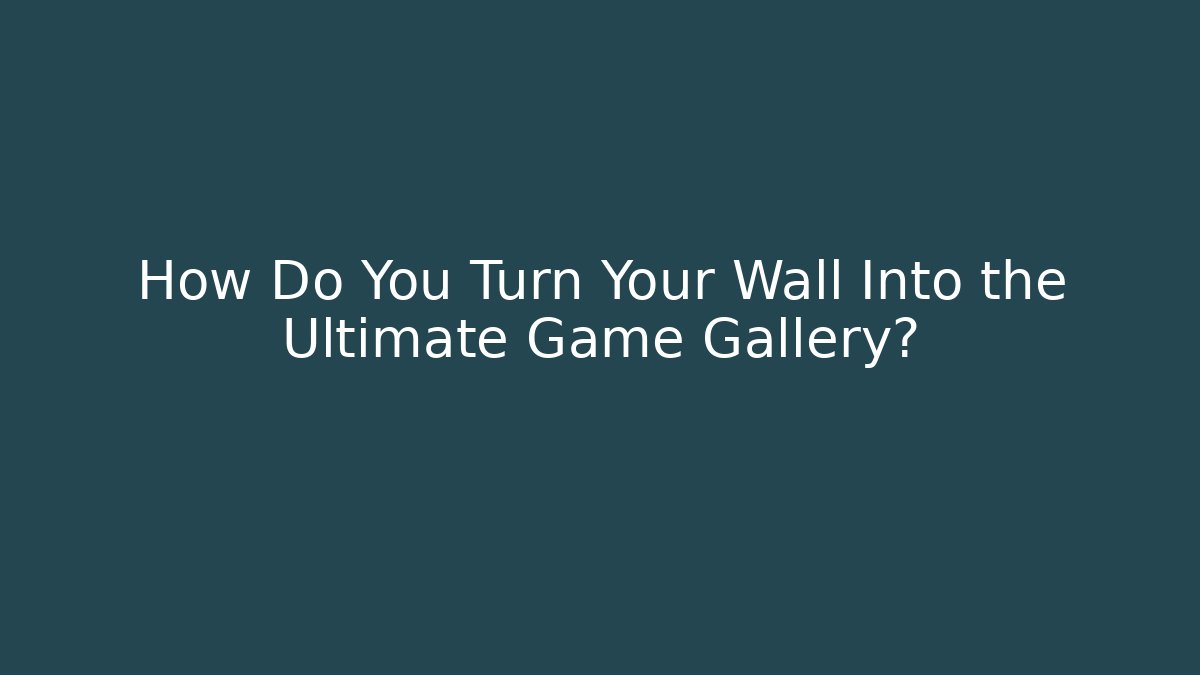 How Do You Turn Your Wall Into the Ultimate Game Gallery?