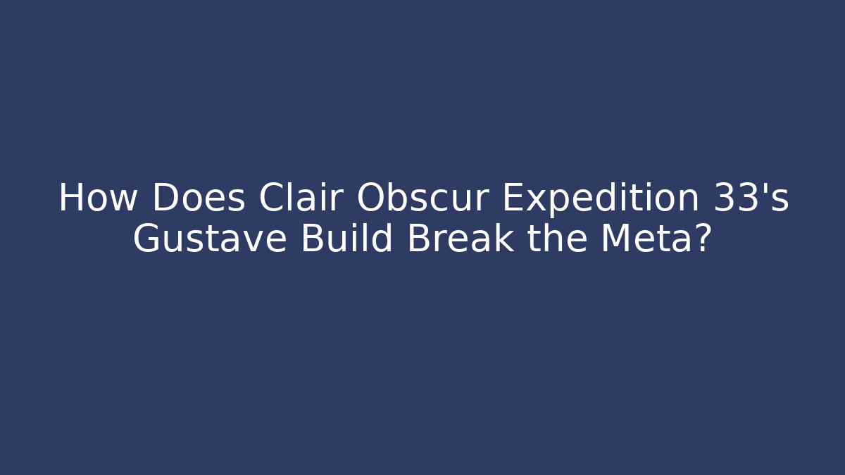 How Does Clair Obscur Expedition 33’s Gustave Build Break the Meta? - Celivion