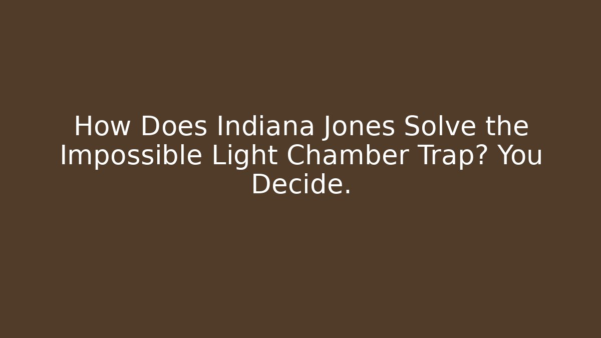 How Does Indiana Jones Solve the Impossible Light Chamber Trap? You Decide.