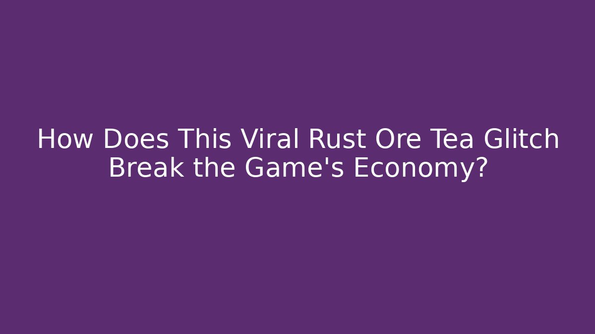 How Does This Viral Rust Ore Tea Glitch Break the Game's Economy?