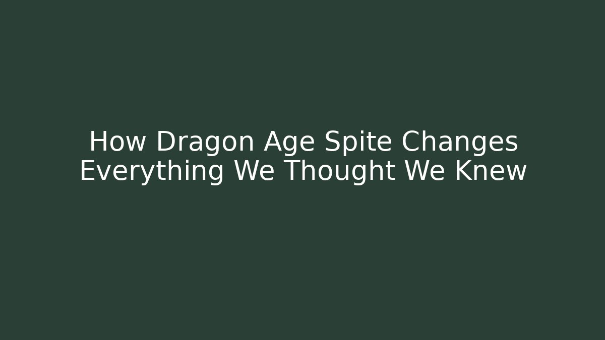 How Dragon Age Spite Changes Everything We Thought We Knew
