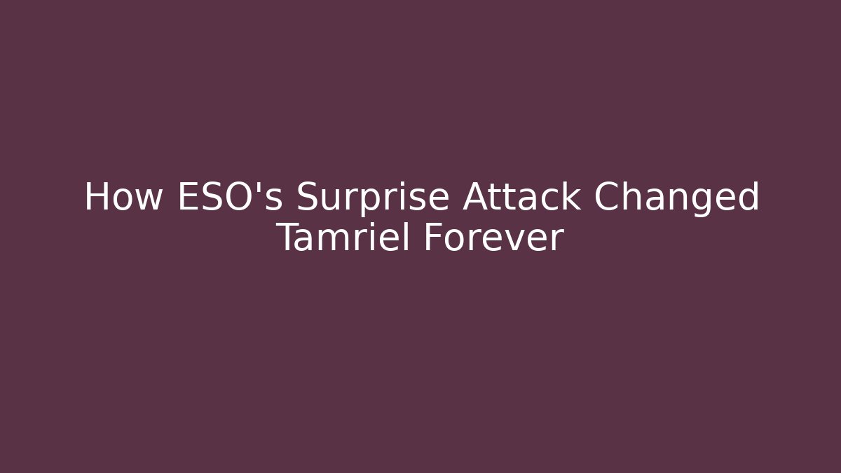 How ESO's Surprise Attack Changed Tamriel Forever - Celivion