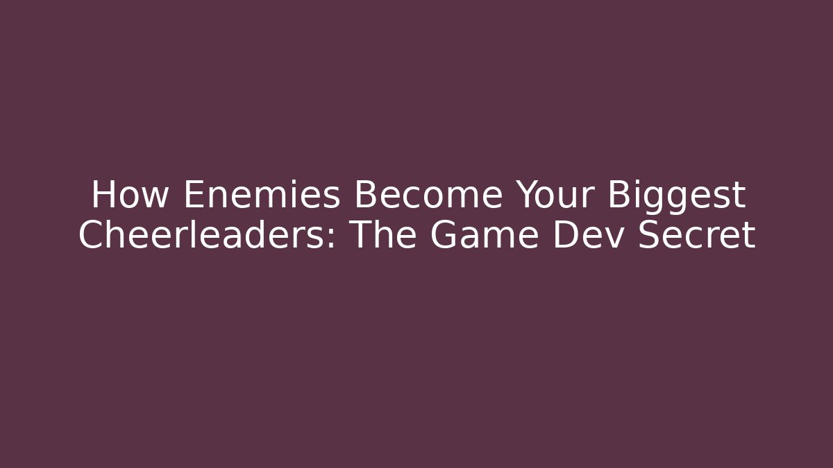 How Enemies Become Your Biggest Cheerleaders: The Game Dev Secret
