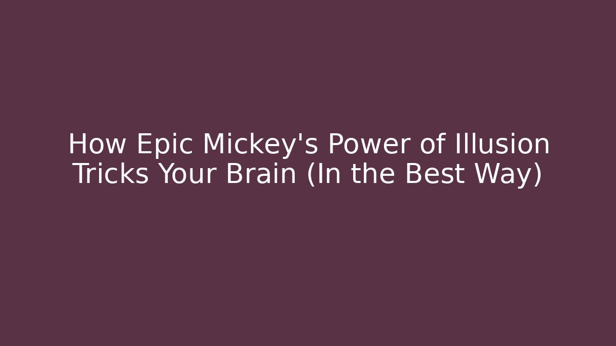 How Epic Mickey’s Power of Illusion Tricks Your Brain (In the Best Way)