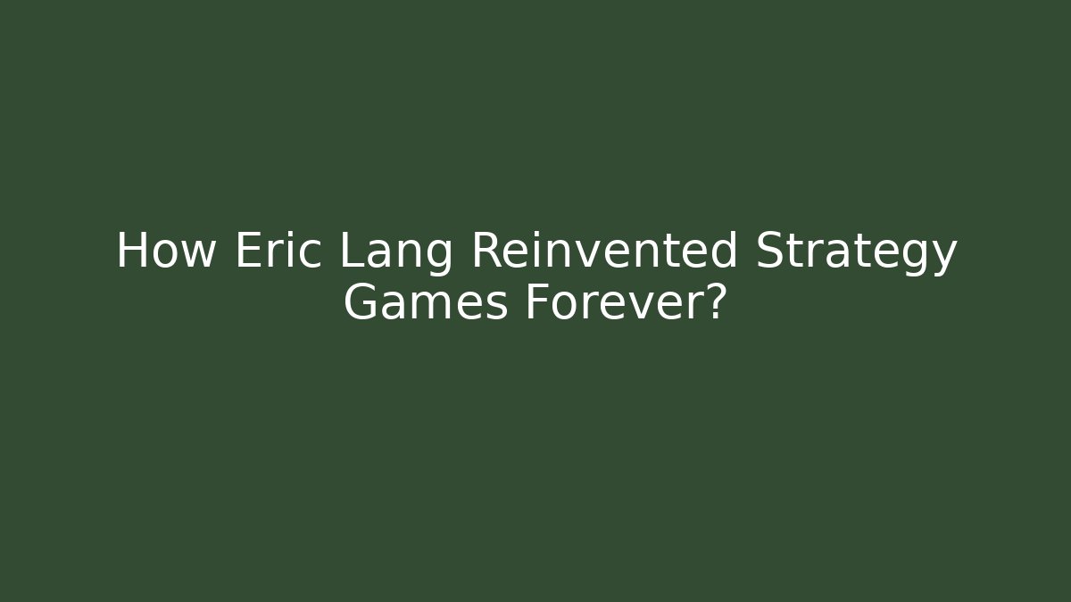 How Eric Lang Reinvented Strategy Games Forever? - Celivion