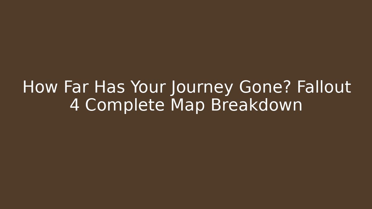 How Far Has Your Journey Gone? Fallout 4 Complete Map Breakdown