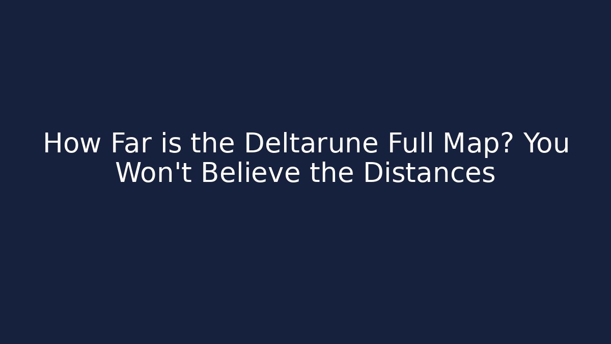 How Far is the Deltarune Full Map? You Won't Believe the Distances
