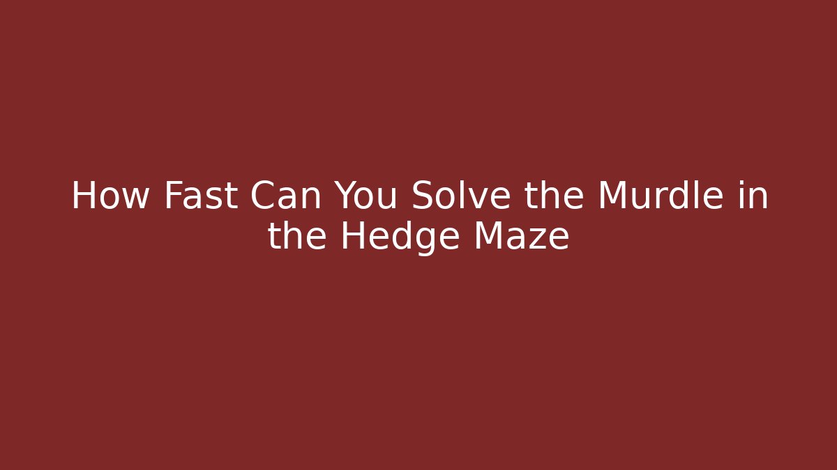 How Fast Can You Solve the Murdle in the Hedge Maze