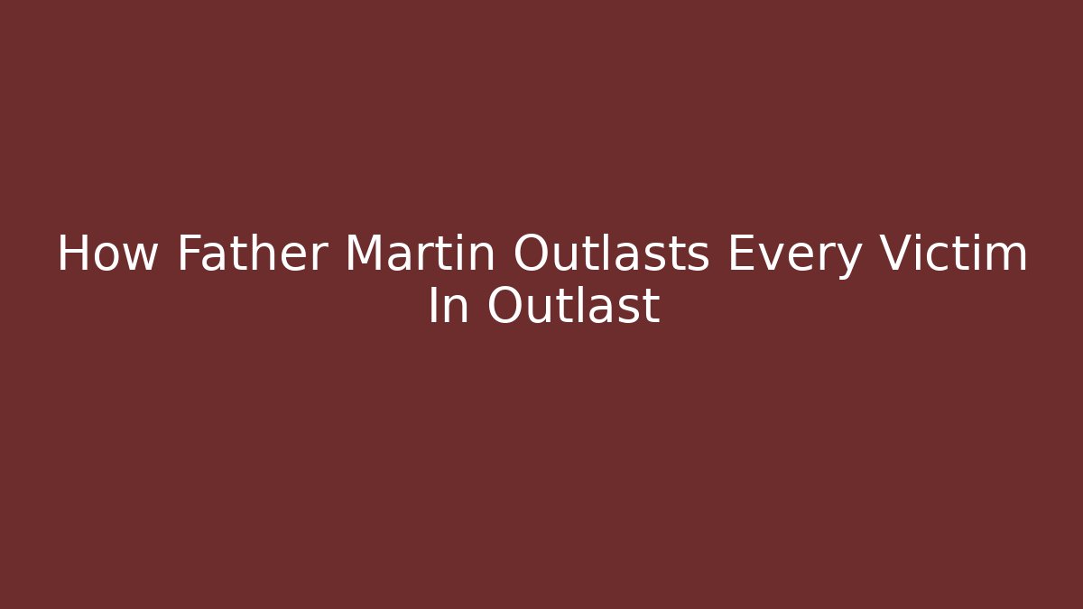 How Father Martin Outlasts Every Victim In Outlast