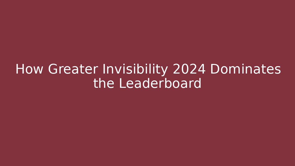 How Greater Invisibility 2024 Dominates the Leaderboard