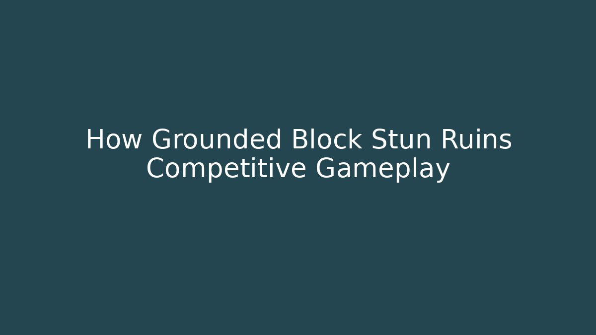 How Grounded Block Stun Ruins Competitive Gameplay